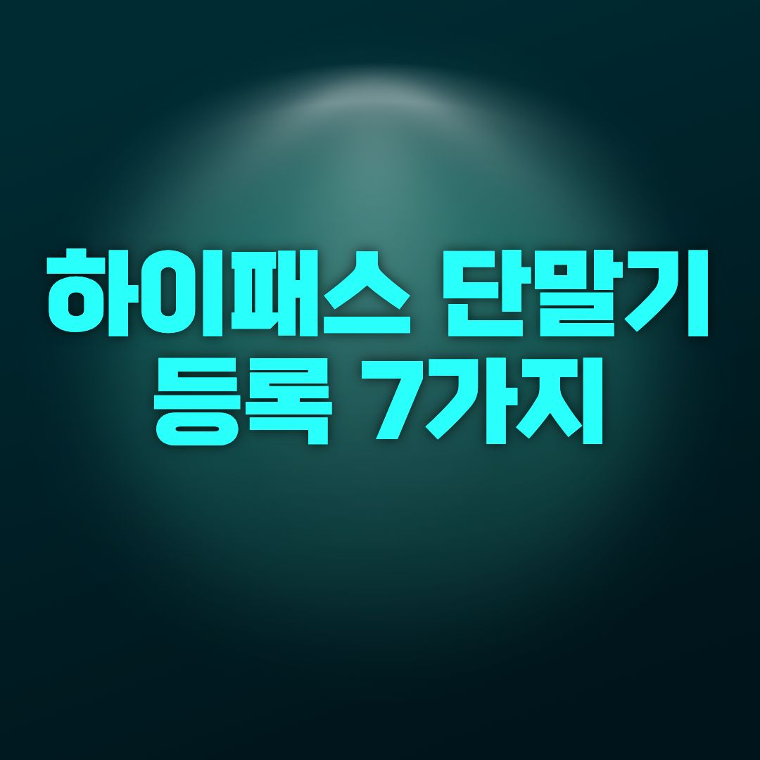 하이패스 단말기 등록 7가지 총정리