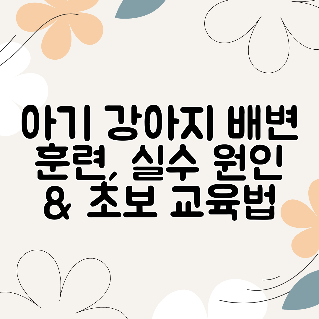아기 강아지 배변 훈련, 실수 원인 &amp; 초보 교육법