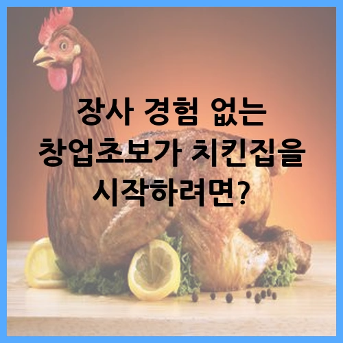 장사 경험 없는 창업초보가 치킨집을 시작하려면?
