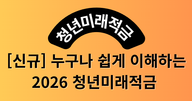 2026 청년미래적금 누구나 쉽게 이해하는 청년미래적금 총정리 │ 자격·우대조건·정부지원 비율·가입방법 한눈에 보기