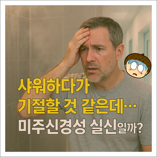 샤워하다가 기절할 것 같은데 미주신경성 실신인가요?