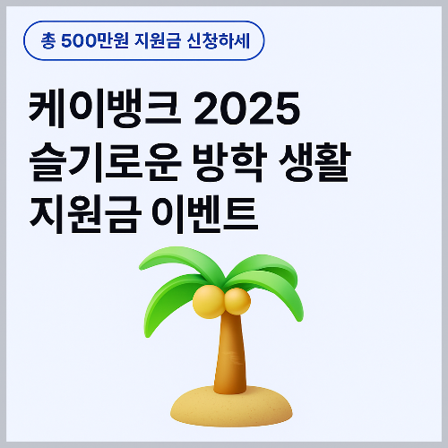 케이뱅크 2025 지원금 신청, 슬기로운 방학 생활 지원금