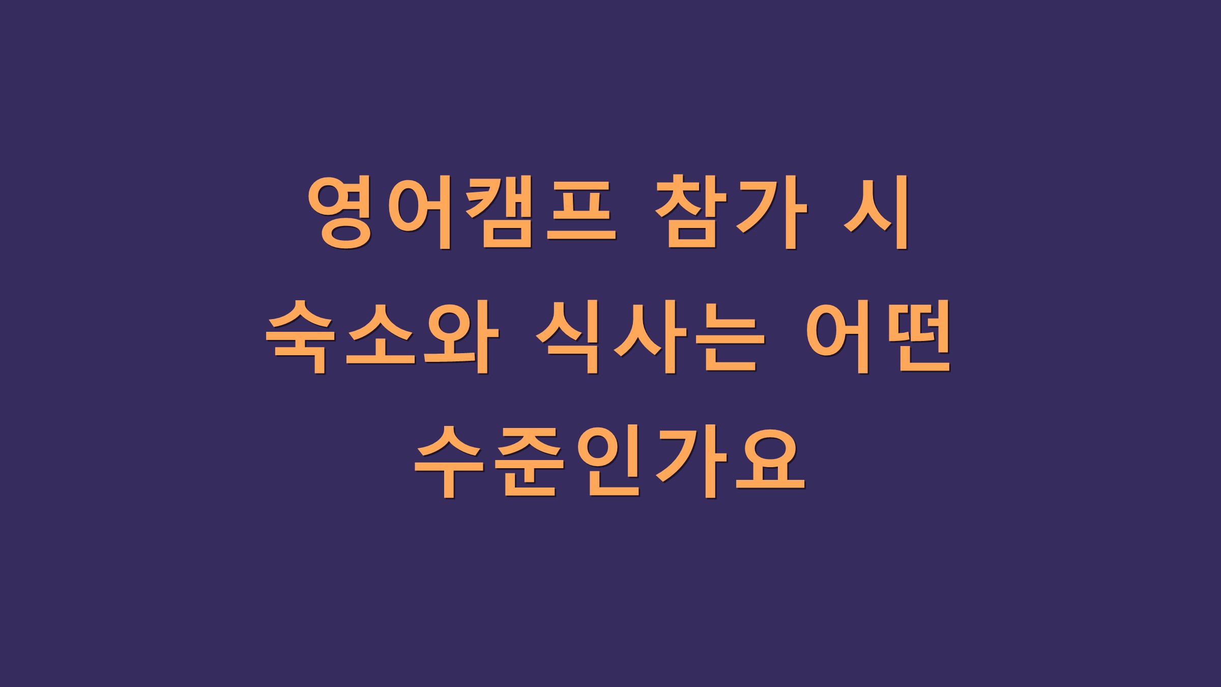 영어캠프 참가 시 숙소와 식사는 어떤 수준인가요?