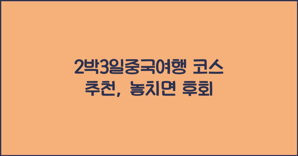 2박3일중국여행 코스 추천