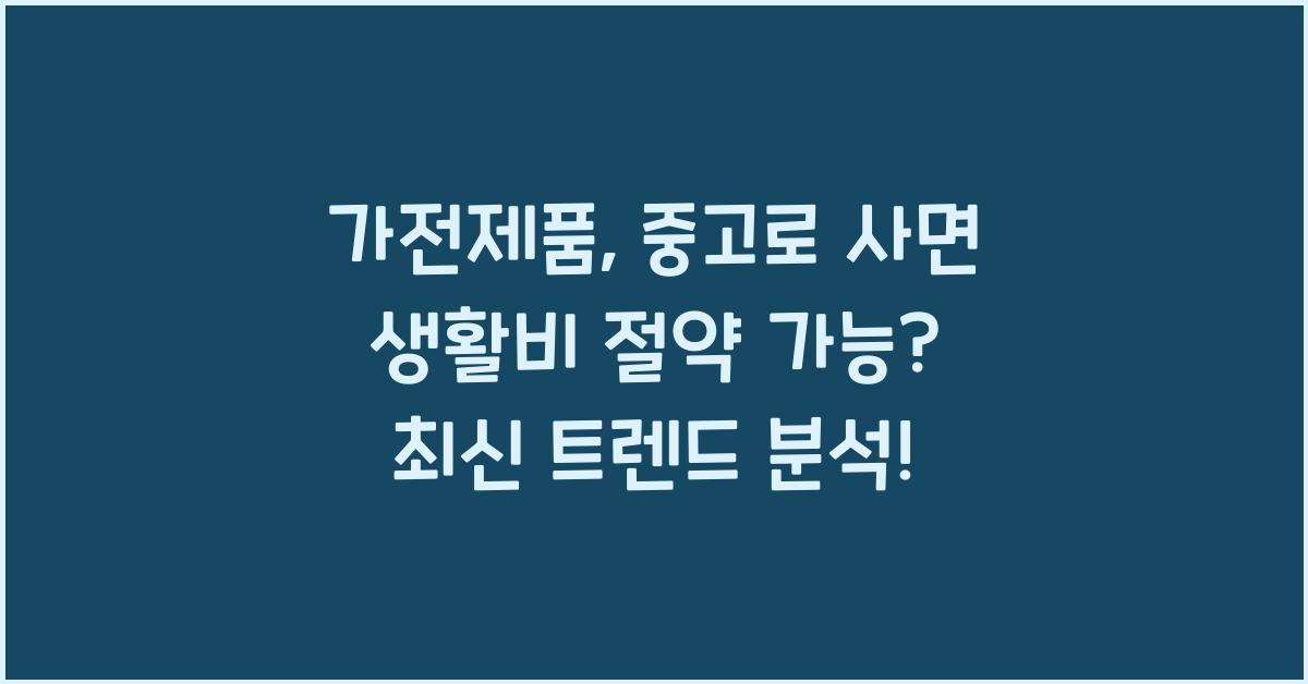 가전제품, 중고로 사면 생활비 절약 가능?