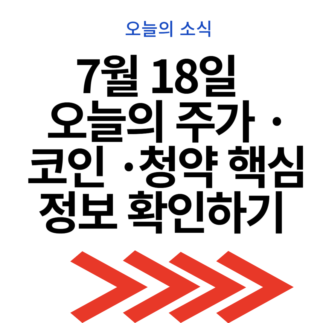 7월 18일 오늘의 주가 &middot; 코인 &middot; 청약 핵심 정보 확인하기
