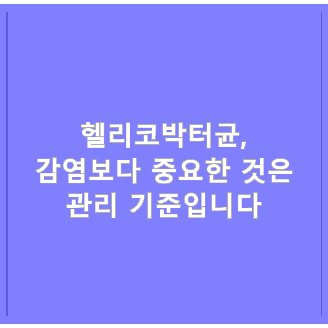 헬리코박터균, 감염보다 중요한 것은 관리 기준입니다