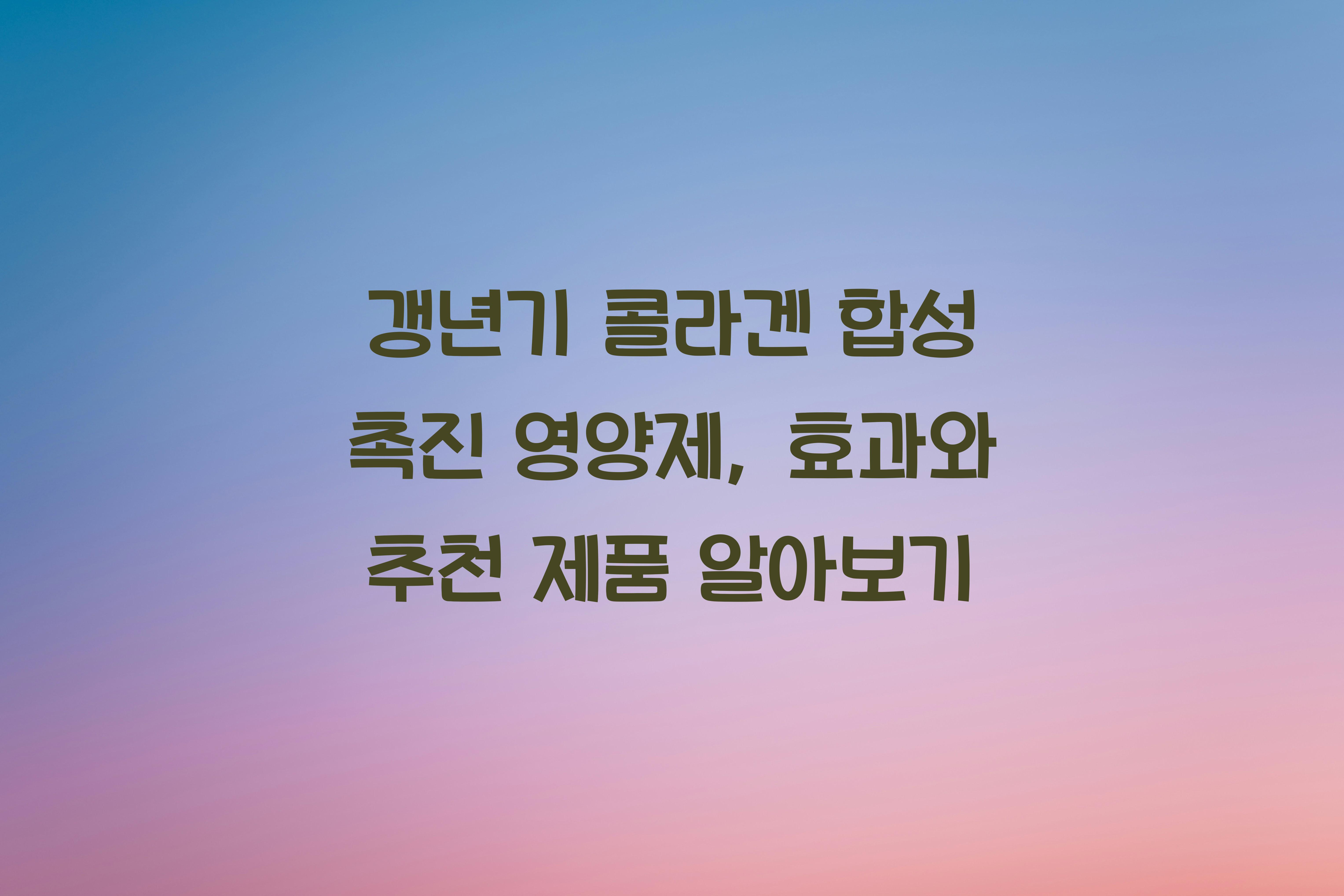 갱년기 콜라겐 합성 촉진 영양제