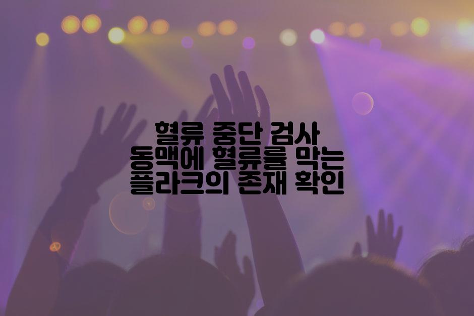 혈류 중단 검사 동맥에 혈류를 막는 플라크의 존재 확인