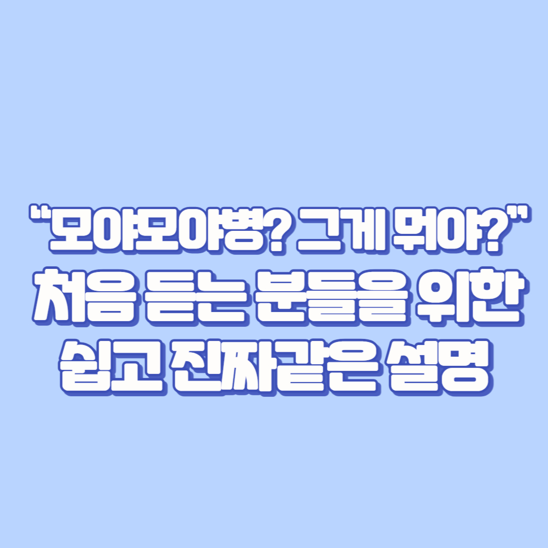 💬 &ldquo;모야모야병 그게 뭐야&rdquo; &ndash; 처음 듣는 분들을 위한 쉽고 진짜같은 설명
