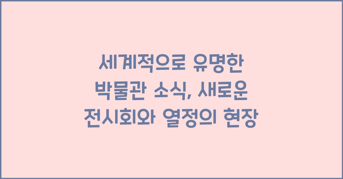 세계적으로 유명한 박물관 소식