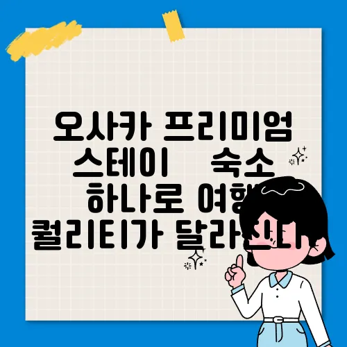 오사카 프리미엄 스테이 – 숙소 하나로 여행 퀄리티가 달라진다!