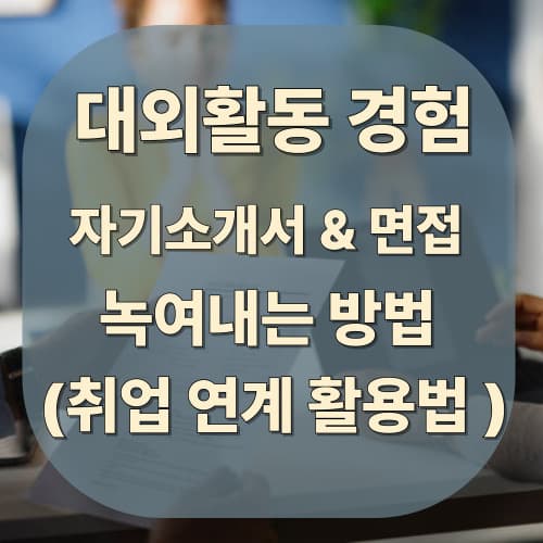 대외활동 경험을 자기소개서 & 면접에 녹여내는 방법 (취업 연계 활용법)