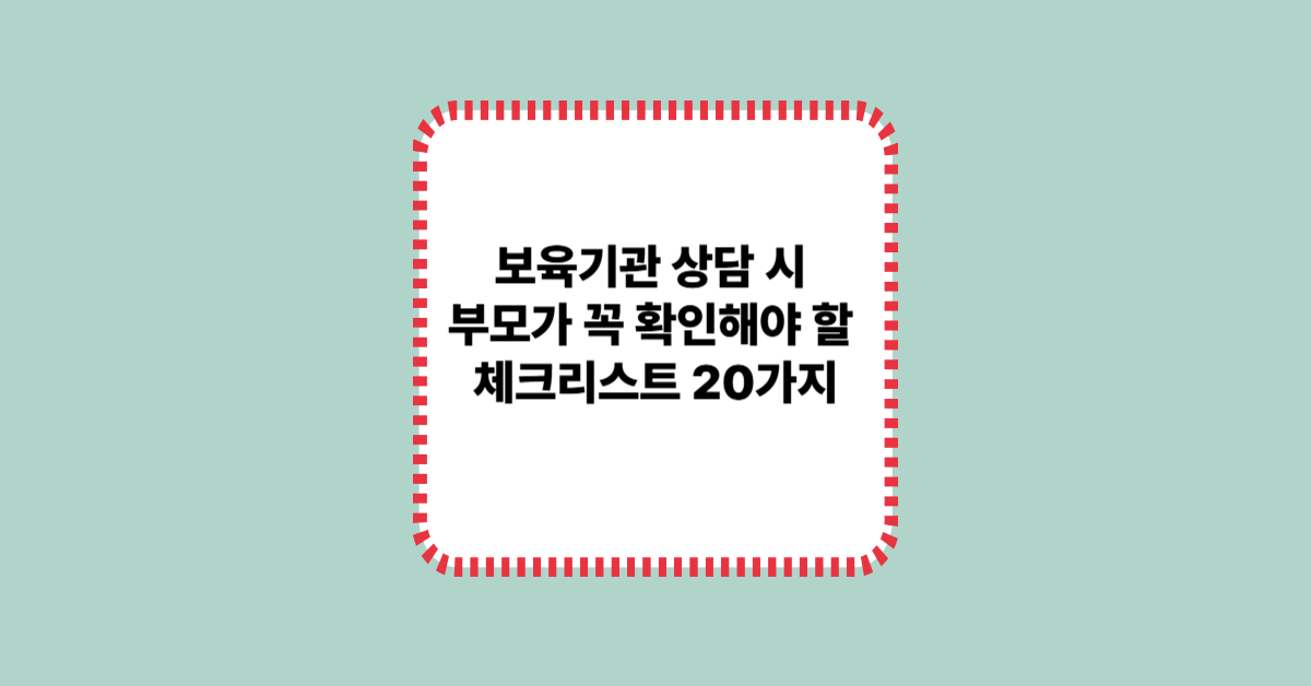 보육기관 상담 시 부모가 꼭 확인해야 할 체크리스트 20가지