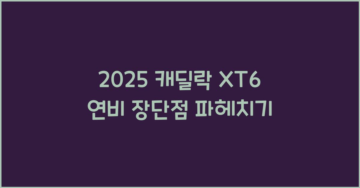 2025 캐딜락 XT6 연비 장단점