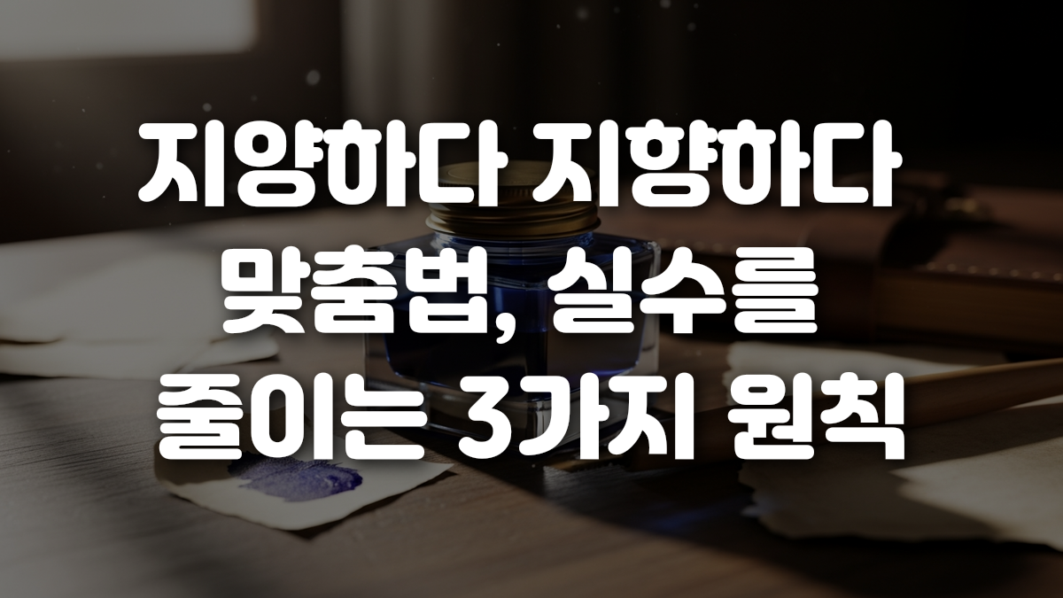 지양하다 지향하다 맞춤법 실수를 줄이는 3가지 원칙