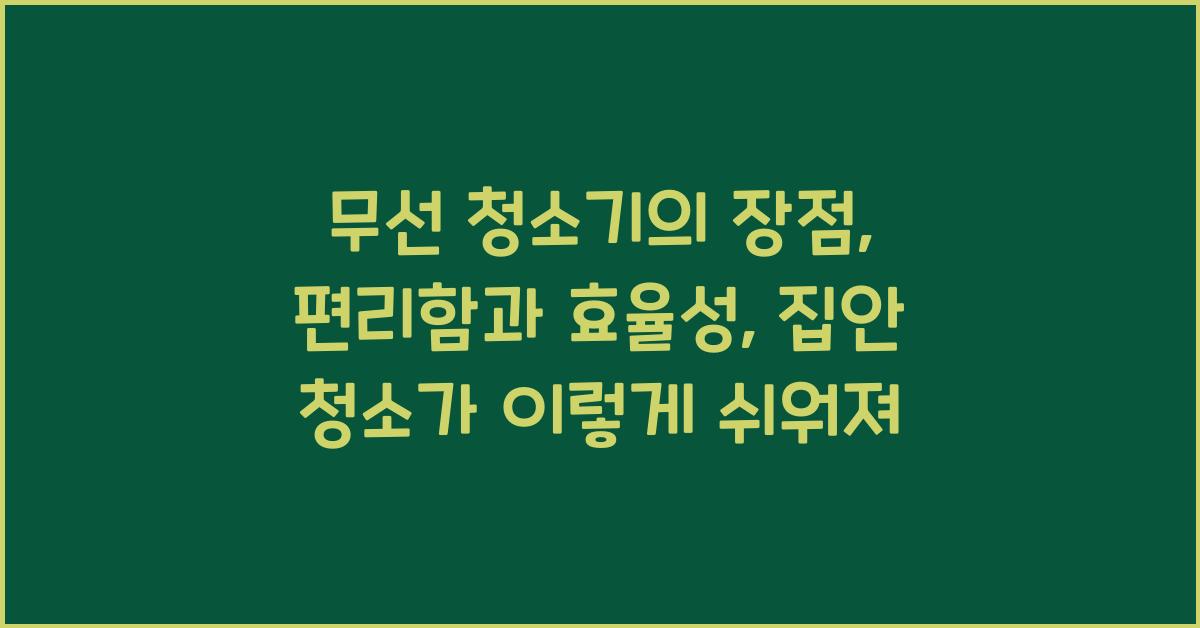 무선 청소기의 장점: 편리함과 효율성