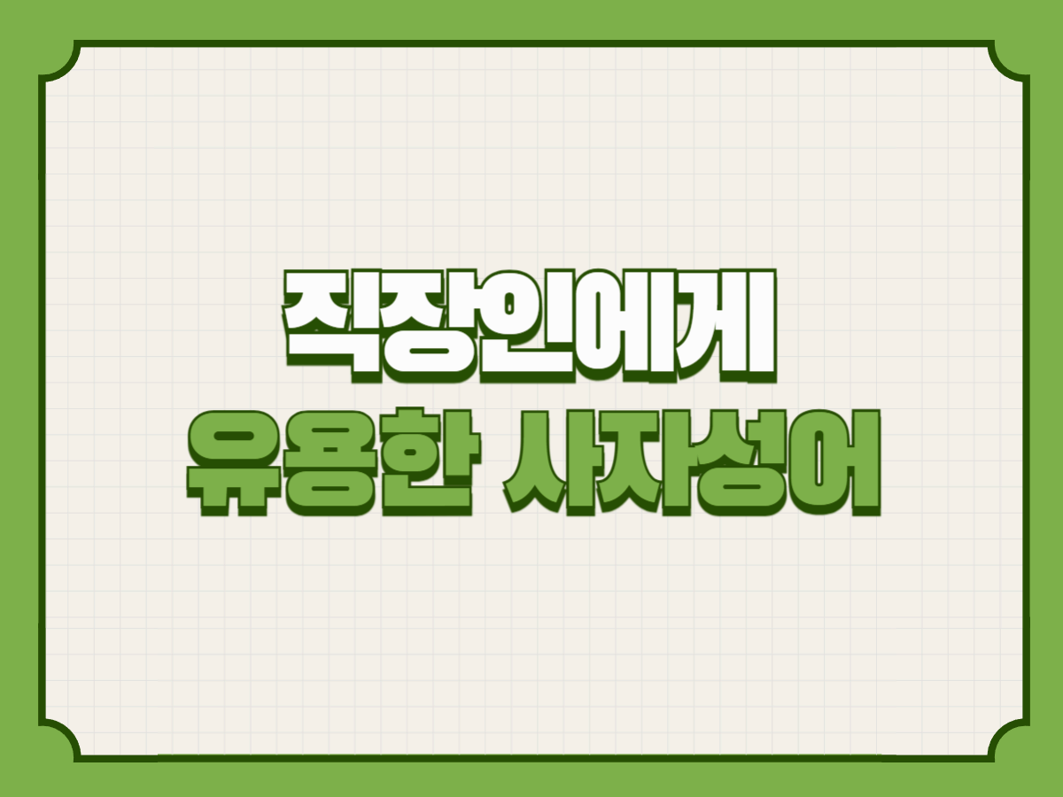 직장인에게 유용한 사자성어
– 말 한마디로 신뢰를 높이는 지혜의 언어