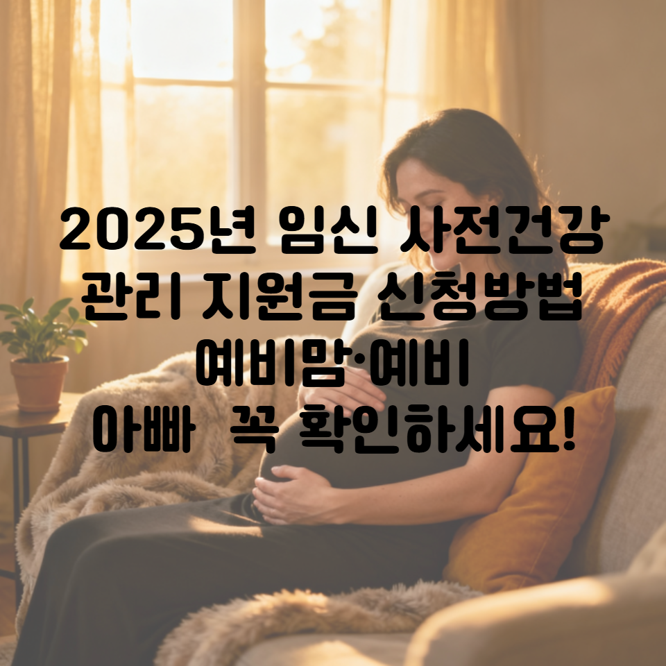 2025년 임신 사전건강관리 지원금 신청방법ㅣ예비맘∙예비아빠 꼭 확인하세요!