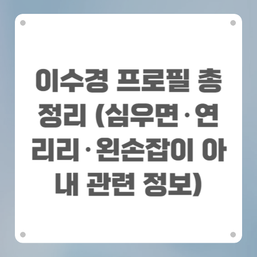 이수경 프로필 총정리 (심우면·연리리·왼손잡이 아내 관련 정보)