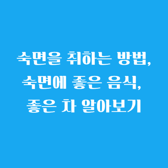 숙면을 취하는 방법, 숙면에 좋은 음식, 좋은 차 알아보기
