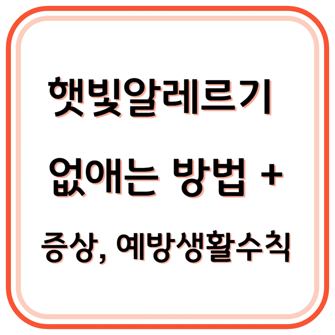 햇빛 알레르기 없애는 방법: 햇빛 알레르기 증상, 예방 생활 수칙