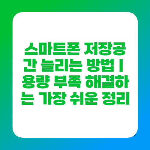 스마트폰 저장공간 늘리는 방법|용량 부족 해결하는 가장 쉬운 정리