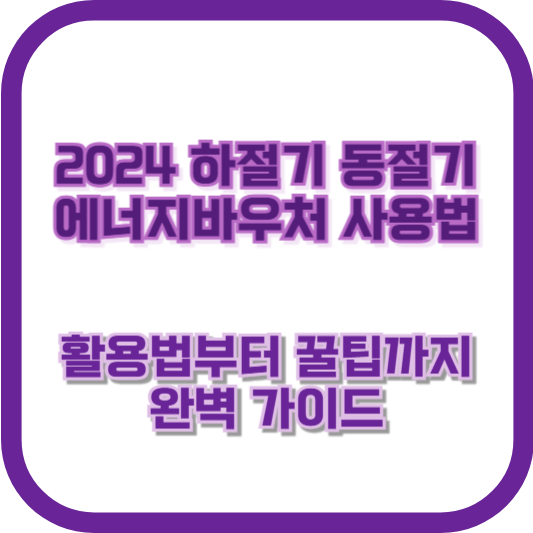 2024 하절기 동절기 에너지바우처 사용법: 활용법부터 꿀팁까지 완벽 가이드