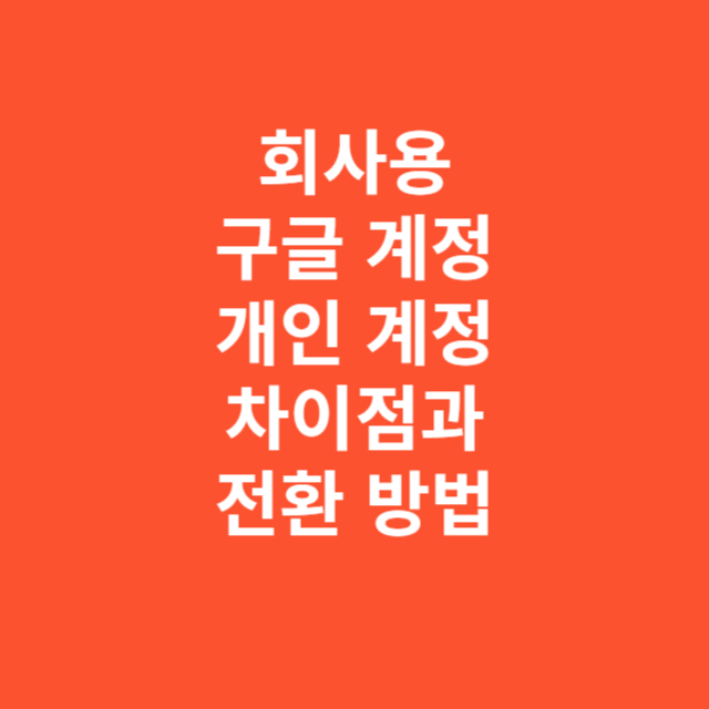 회사용 구글 계정과 개인 계정의 차이점과 전환 방법