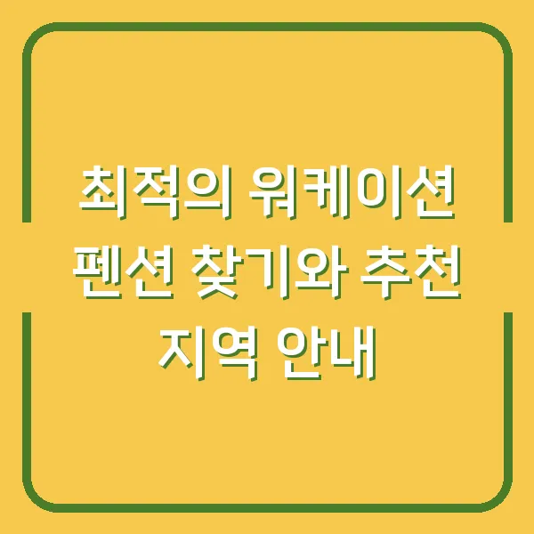 최적의 워케이션 펜션 찾기와 추천 지역 안내