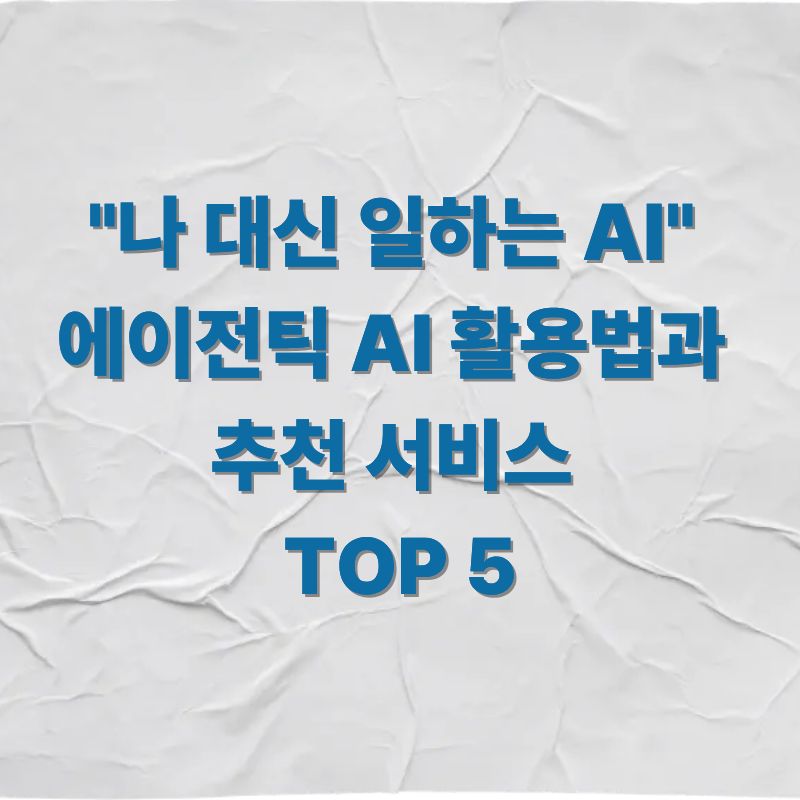 나 대신 일하는 AI 에이전틱 AI 활용법과 추천 서비스 TOP 5