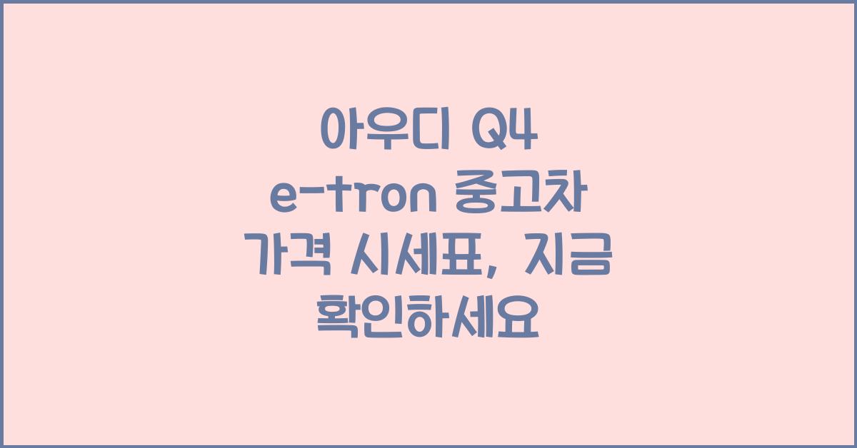 아우디 Q4 e-tron 중고차 가격 시세표