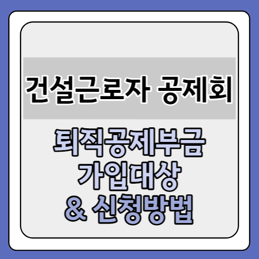 건설근로자 퇴직공제회 퇴직공제부금 가입대상 및 신청 방법