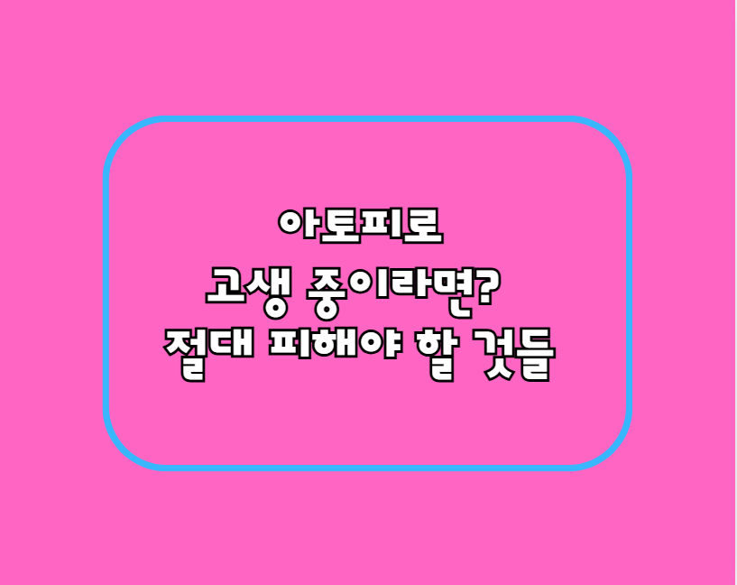 아토피로 고생 중이라면? 절대 피해야 할 것들