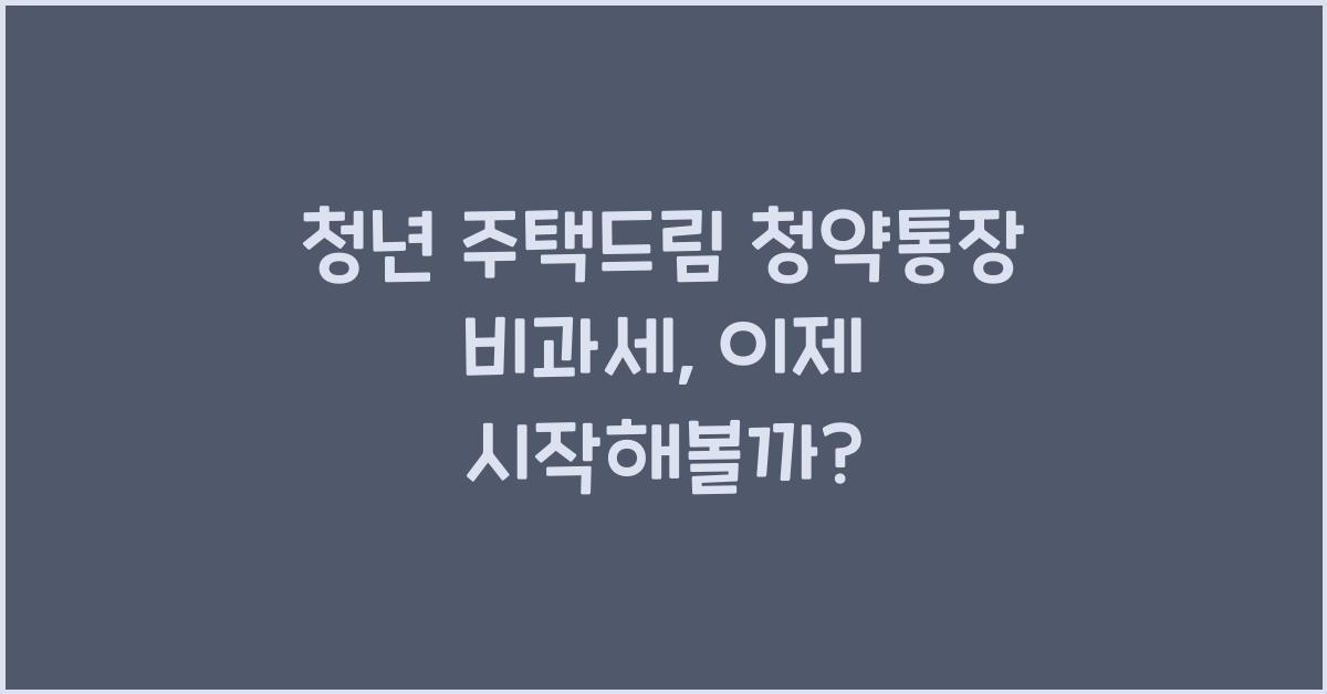 청년 주택드림 청약통장 비과세
