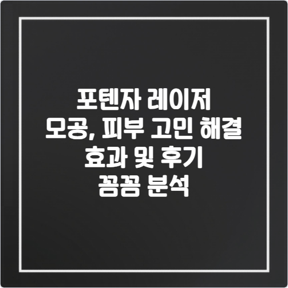 포텐자-레이저-모공-피부-고민-해결-효과-및-후기-꼼꼼-분석