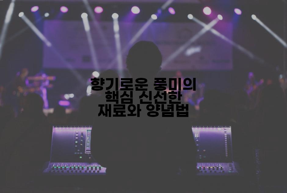 향기로운 풍미의 핵심 신선한 재료와 양념법