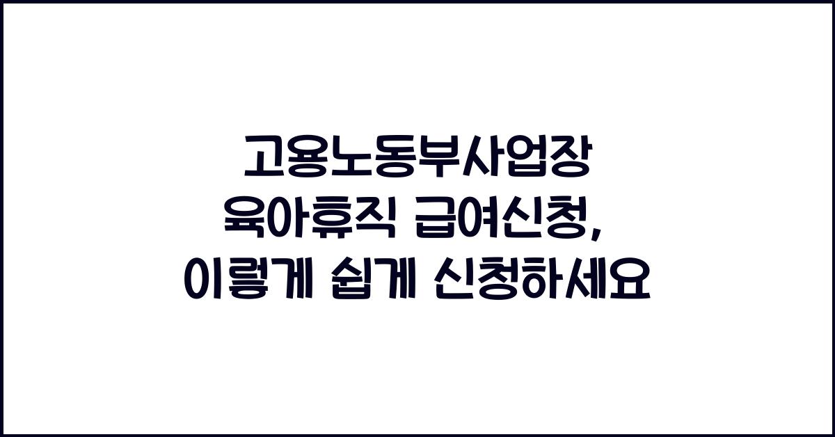 고용노동부사업장 육아휴직 급여신청