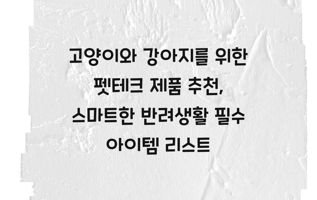 고양이와 강아지를 위한 펫테크 제품 추천, 스마트한 반려생활