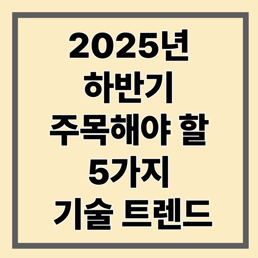 2025년 하반기 주목해야 할 5가지 기술 트렌드
