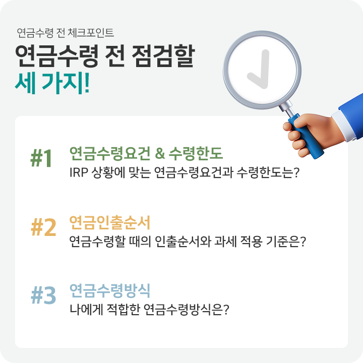 연금수령 전 점검할 세 가지 1. 연금수령요건 & 수령한도 2. 연금 인출 순서 3. 연금 수령 방식