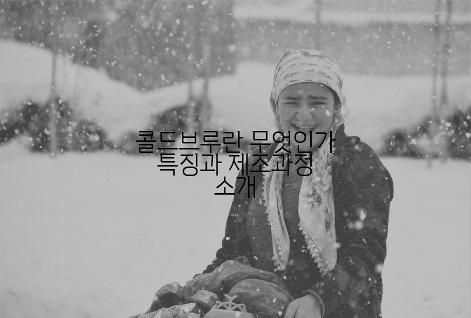 콜드브루란 무엇인가 특징과 제조과정 소개