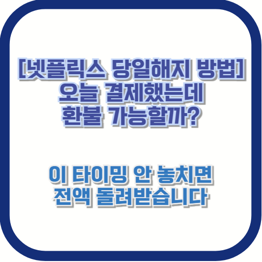[넷플릭스 당일해지 방법] 오늘 결제했는데 환불 가능할까? 이 타이밍 안 놓치면 전액 돌려받습니다