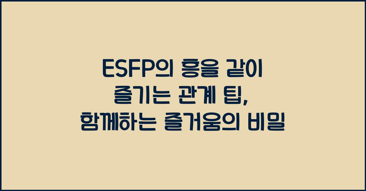 ESFP의 흥을 같이 즐기는 관계 팁