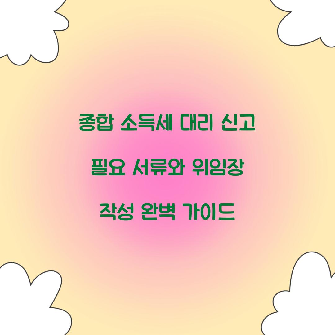종합 소득세 대리 신고 필요 서류와 위임장 작성