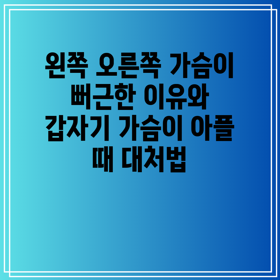 왼쪽 오른쪽 가슴이 뻐근한 이유와 갑자기 가슴이 아플