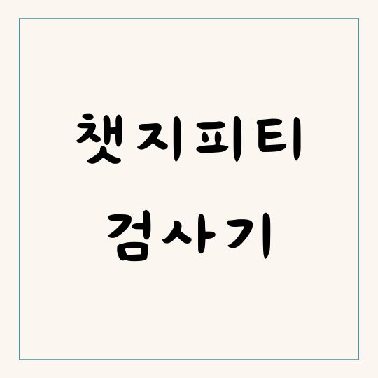 챗지피티 검사기 AI 생성 글 탐지 방법 및 정확한 분석