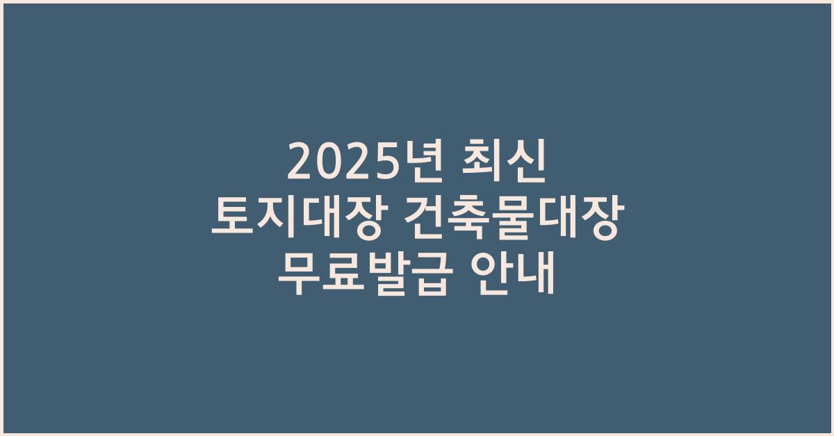 2025년 최신 토지대장 건축물대장