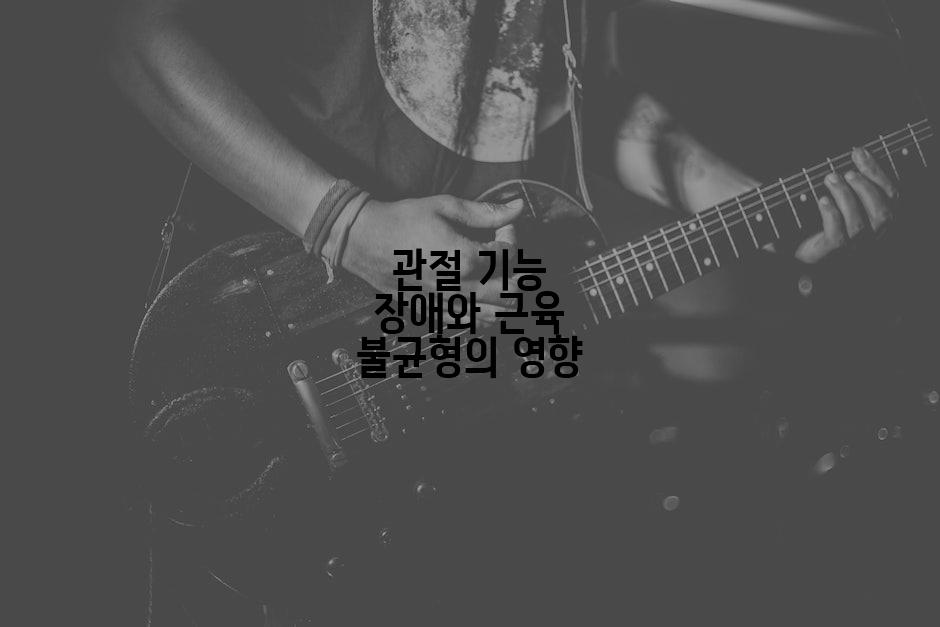 관절 기능 장애와 근육 불균형의 영향