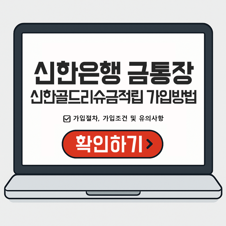 신한은행 금통장 가입방법 안내 이미지 – 신한골드리슈금적립 계좌 개설 절차 및 유의사항 요약